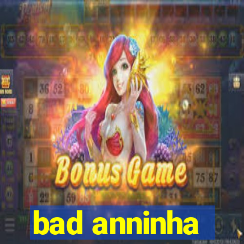 bad anninha